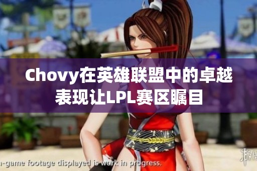 Chovy在英雄联盟中的卓越表现让LPL赛区瞩目
