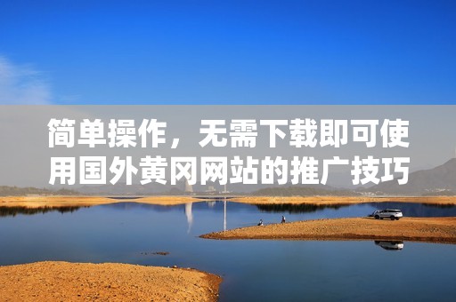 简单操作，无需下载即可使用国外黄冈网站的推广技巧分享