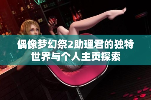 偶像梦幻祭2助理君的独特世界与个人主页探索