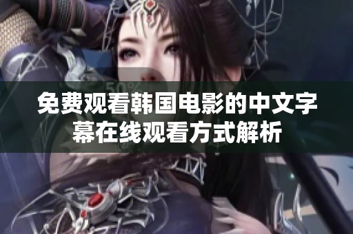 免费观看韩国电影的中文字幕在线观看方式解析