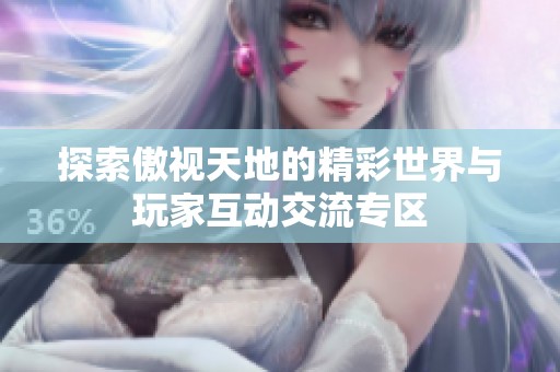 探索傲视天地的精彩世界与玩家互动交流专区
