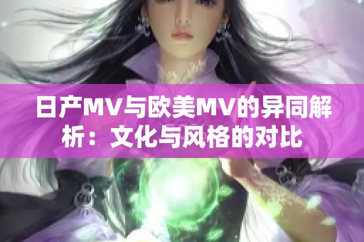 日产MV与欧美MV的异同解析：文化与风格的对比