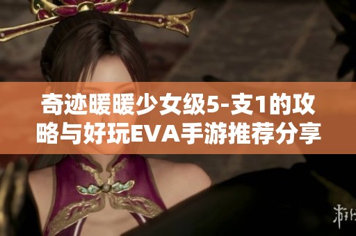 奇迹暖暖少女级5-支1的攻略与好玩EVA手游推荐分享