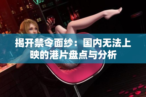 揭开禁令面纱：国内无法上映的港片盘点与分析