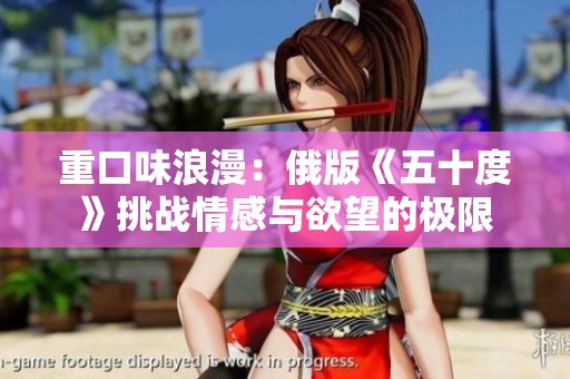 重口味浪漫：俄版《五十度》挑战情感与欲望的极限