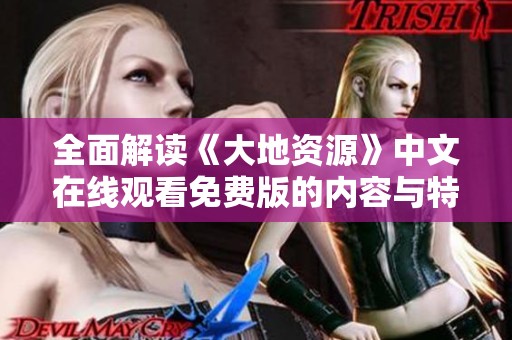 全面解读《大地资源》中文在线观看免费版的内容与特色
