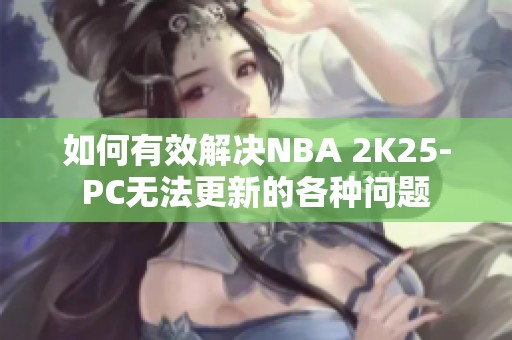 如何有效解决NBA 2K25-PC无法更新的各种问题