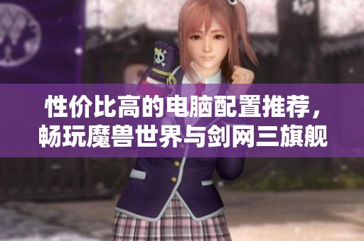 性价比高的电脑配置推荐，畅玩魔兽世界与剑网三旗舰版