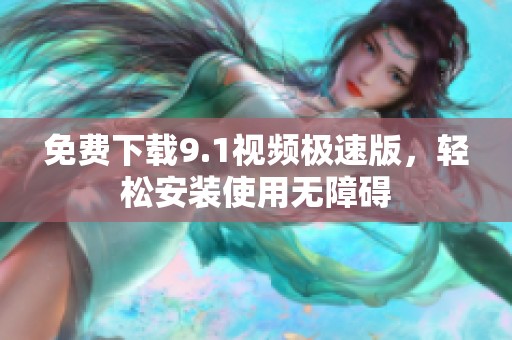 免费下载9.1视频极速版，轻松安装使用无障碍