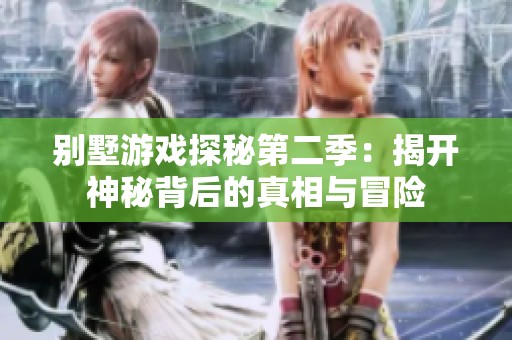 别墅游戏探秘第二季：揭开神秘背后的真相与冒险