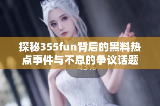 探秘355fun背后的黑料热点事件与不息的争议话题