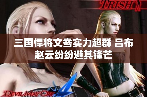 三国悍将文鸯实力超群 吕布赵云纷纷避其锋芒