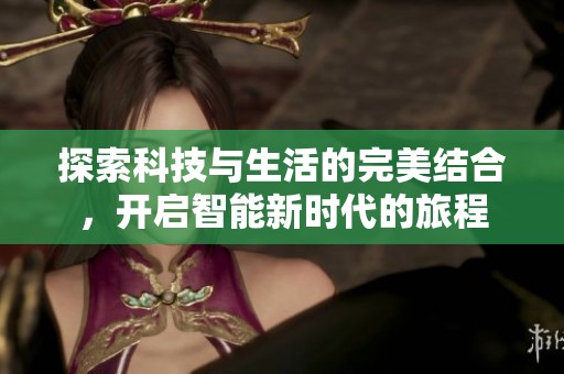 探索科技与生活的完美结合，开启智能新时代的旅程