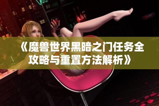 《魔兽世界黑暗之门任务全攻略与重置方法解析》
