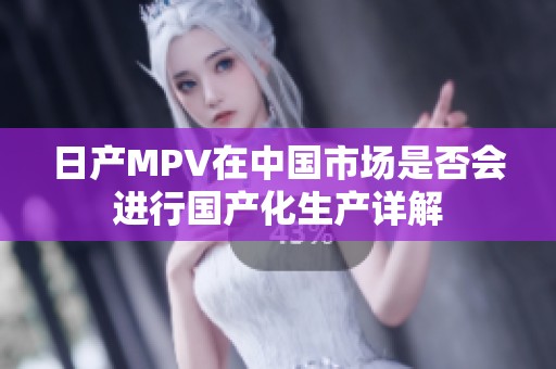 日产MPV在中国市场是否会进行国产化生产详解