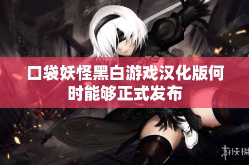 口袋妖怪黑白游戏汉化版何时能够正式发布