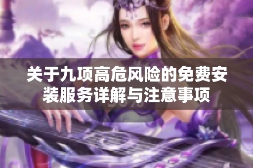 关于九项高危风险的免费安装服务详解与注意事项