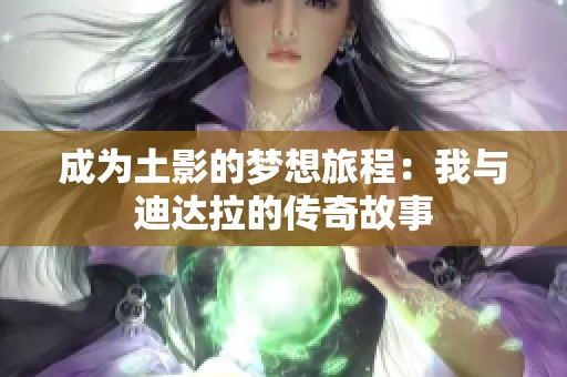 成为土影的梦想旅程：我与迪达拉的传奇故事