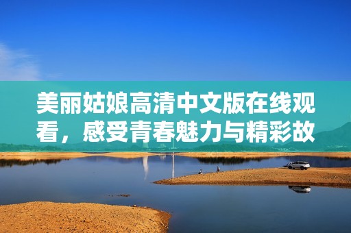 美丽姑娘高清中文版在线观看，感受青春魅力与精彩故事