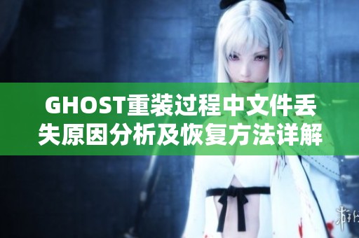 GHOST重装过程中文件丢失原因分析及恢复方法详解