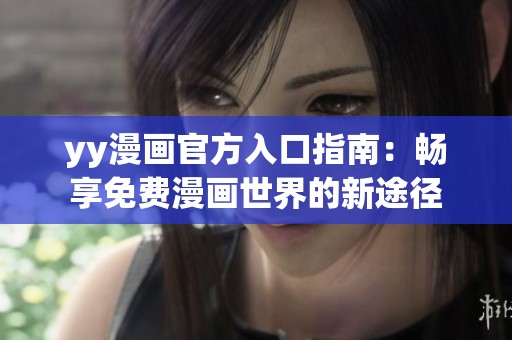 yy漫画官方入口指南：畅享免费漫画世界的新途径