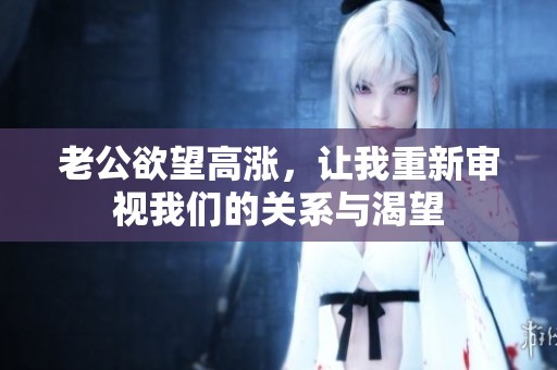 老公欲望高涨，让我重新审视我们的关系与渴望