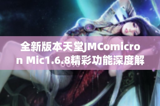 全新版本天堂JMComicron Mic1.6.8精彩功能深度解析