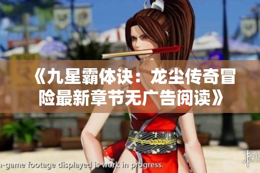 《九星霸体诀：龙尘传奇冒险最新章节无广告阅读》