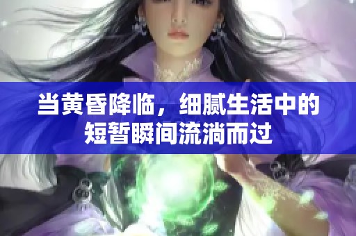 当黄昏降临，细腻生活中的短暂瞬间流淌而过