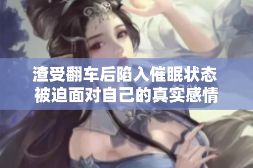 渣受翻车后陷入催眠状态 被迫面对自己的真实感情