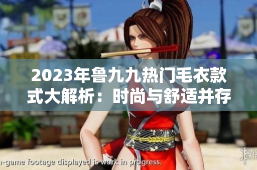 2023年鲁九九热门毛衣款式大解析：时尚与舒适并存