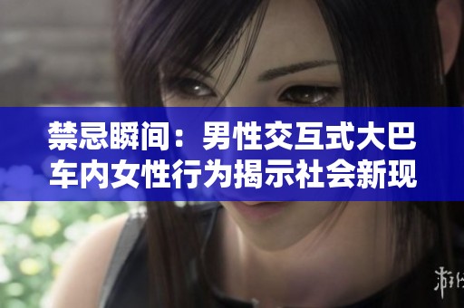 禁忌瞬间：男性交互式大巴车内女性行为揭示社会新现象