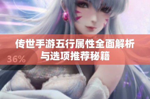 传世手游五行属性全面解析与选项推荐秘籍
