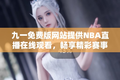九一免费版网站提供NBA直播在线观看，畅享精彩赛事时刻