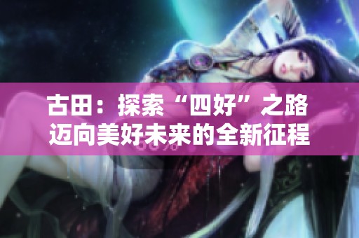 古田：探索“四好”之路 迈向美好未来的全新征程