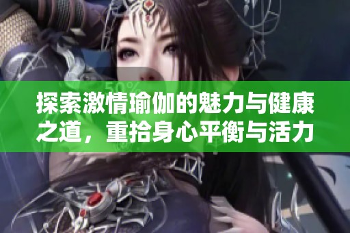 探索激情瑜伽的魅力与健康之道，重拾身心平衡与活力