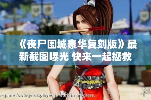 《丧尸围城豪华复刻版》最新截图曝光 快来一起拯救美丽主角！