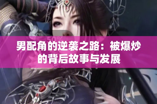 男配角的逆袭之路：被爆炒的背后故事与发展