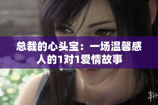 总裁的心头宝：一场温馨感人的1对1爱情故事