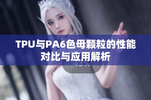 TPU与PA6色母颗粒的性能对比与应用解析