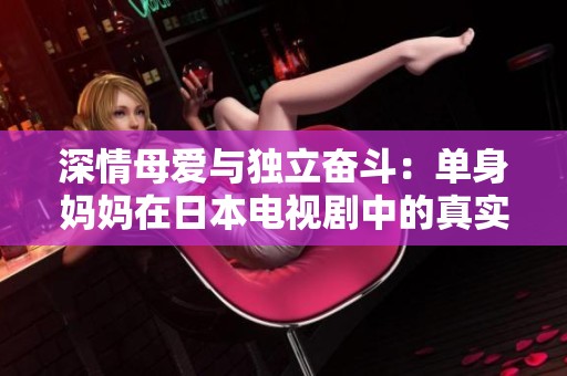 深情母爱与独立奋斗：单身妈妈在日本电视剧中的真实写照