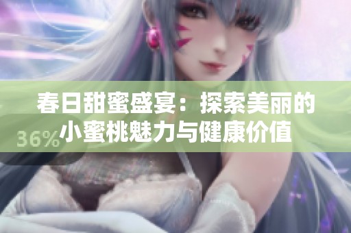 春日甜蜜盛宴：探索美丽的小蜜桃魅力与健康价值