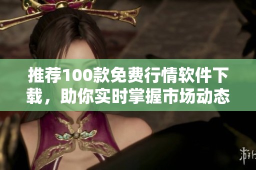 推荐100款免费行情软件下载，助你实时掌握市场动态