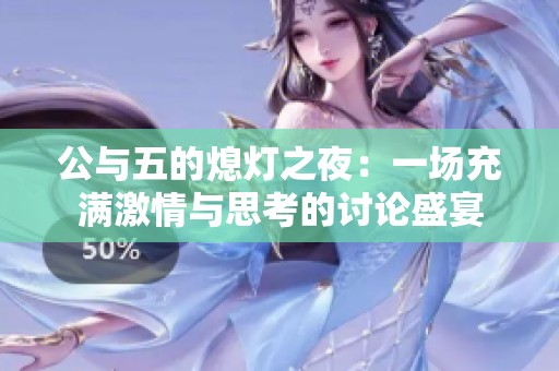 公与五的熄灯之夜：一场充满激情与思考的讨论盛宴