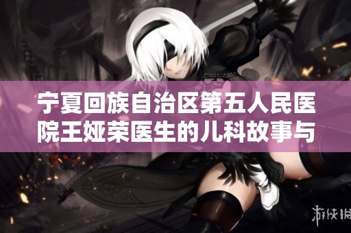 宁夏回族自治区第五人民医院王娅荣医生的儿科故事与贡献