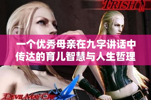一个优秀母亲在九字讲话中传达的育儿智慧与人生哲理