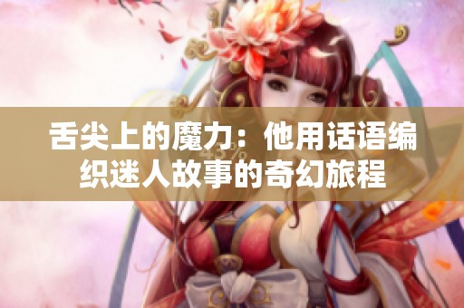 舌尖上的魔力：他用话语编织迷人故事的奇幻旅程