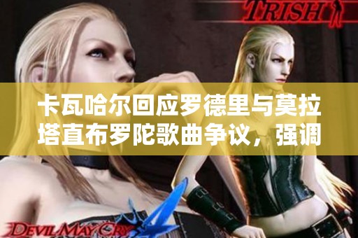 卡瓦哈尔回应罗德里与莫拉塔直布罗陀歌曲争议，强调并无冒犯之意