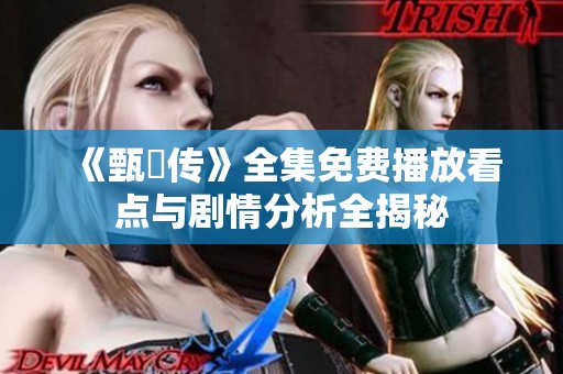 《甄嬛传》全集免费播放看点与剧情分析全揭秘
