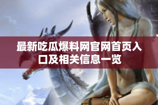 最新吃瓜爆料网官网首页入口及相关信息一览